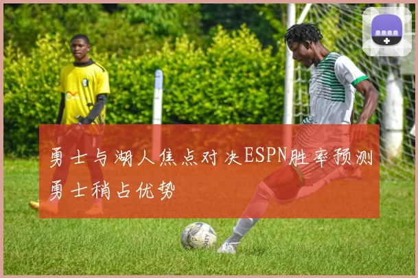 勇士与湖人焦点对决ESPN胜率预测勇士稍占优势