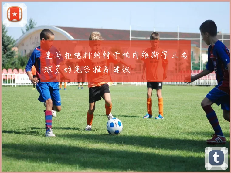 皇马拒绝科纳特于帕内维斯等三名球员的免签推荐建议