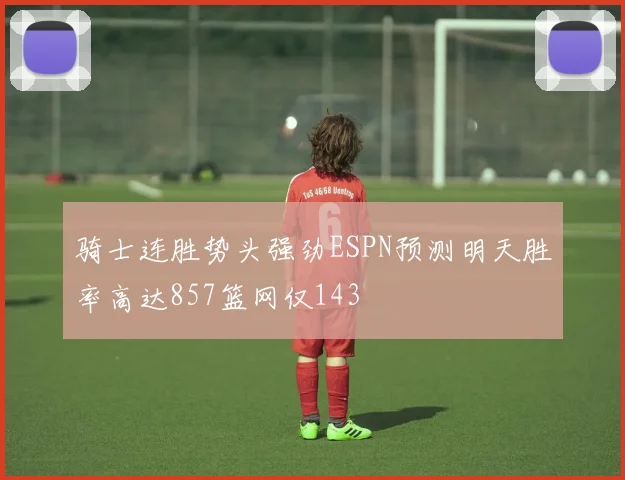 骑士连胜势头强劲ESPN预测明天胜率高达857篮网仅143