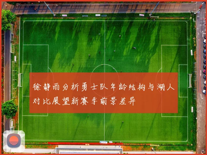 徐静雨分析勇士队年龄结构与湖人对比展望新赛季前景差异