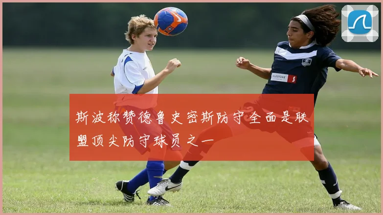 斯波称赞德鲁史密斯防守全面是联盟顶尖防守球员之一
