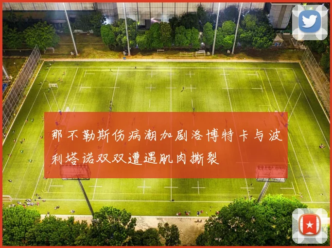 那不勒斯伤病潮加剧洛博特卡与波利塔诺双双遭遇肌肉撕裂