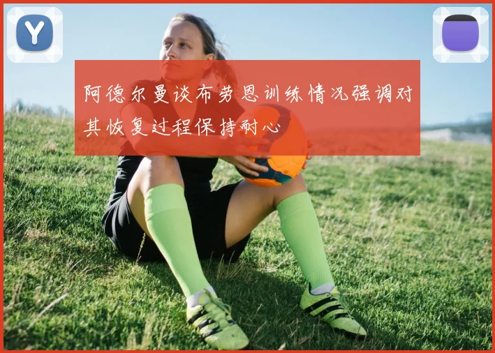 阿德尔曼谈布劳恩训练情况强调对其恢复过程保持耐心
