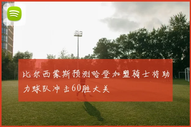 比尔西蒙斯预测哈登加盟骑士将助力球队冲击60胜大关