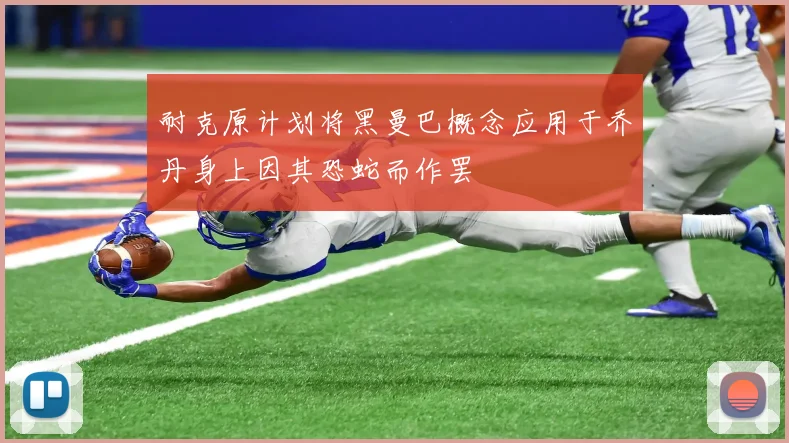 耐克原计划将黑曼巴概念应用于乔丹身上因其恐蛇而作罢