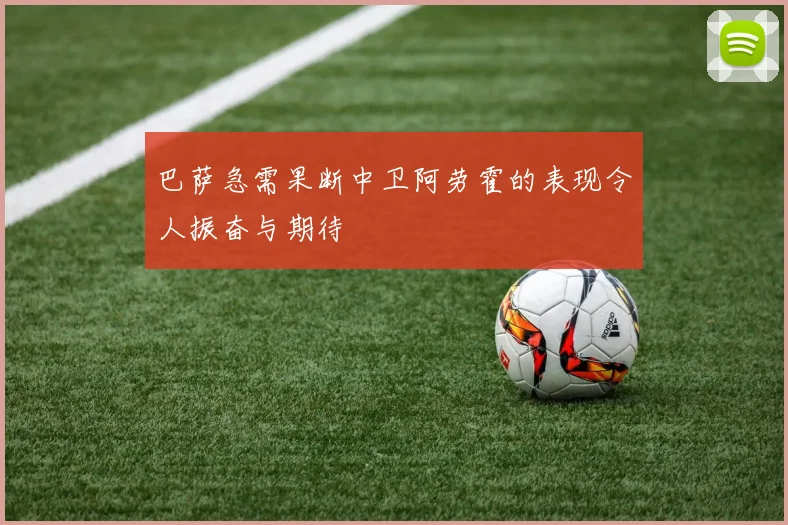 巴萨急需果断中卫阿劳霍的表现令人振奋与期待