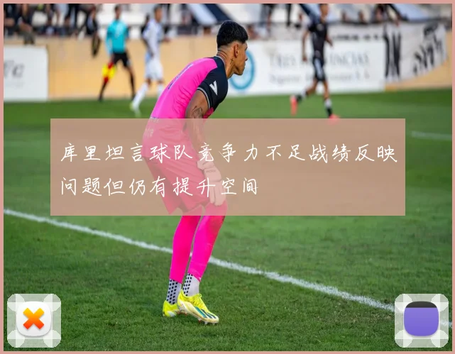 库里坦言球队竞争力不足战绩反映问题但仍有提升空间
