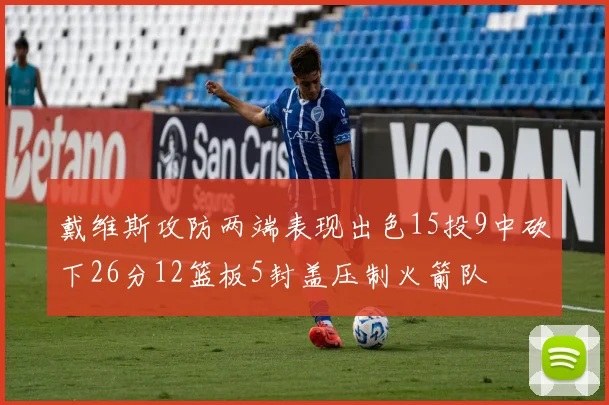 戴维斯攻防两端表现出色15投9中砍下26分12篮板5封盖压制火箭队
