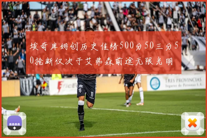 埃奇库姆创历史佳绩500分50三分50抢断仅次于艾弗森前途无限光明